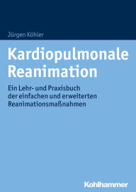 Title: Kardiopulmonale Reanimation: Ein Lehr- und Praxisbuch der einfachen und erweiterten Reanimationsmaßnahmen, Author: Jürgen Köhler
