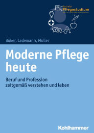 Title: Moderne Pflege heute: Beruf und Profession zeitgemäß verstehen und leben, Author: Christa Büker