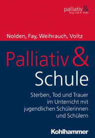 Title: Palliativ & Schule: Sterben, Tod und Trauer im Unterricht mit jugendlichen Schülerinnen und Schülern, Author: Nicole Nolden