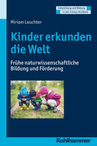 Title: Kinder erkunden die Welt: Frühe naturwissenschaftliche Bildung und Förderung, Author: Miriam Leuchter