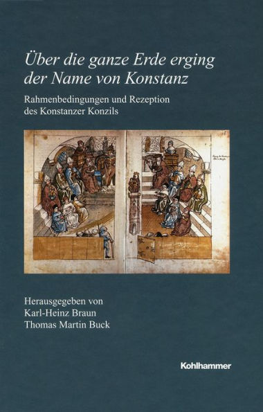 Uber die ganze Erde erging der Name von Konstanz: Rahmenbedingungen und Rezeption des Konstanzer Konzils