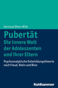 Title: Pubertät - Die innere Welt der Adoleszenten und ihrer Eltern: Psychoanalytische Entwicklungstheorie nach Freud, Klein und Bion, Author: Gertraud Diem-Wille