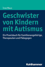 Title: Geschwister von Kindern mit Autismus: Ein Praxisbuch fur Familienangehorige, Therapeuten und Padagogen, Author: Inez Maus