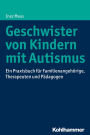 Geschwister von Kindern mit Autismus: Ein Praxisbuch fur Familienangehorige, Therapeuten und Padagogen