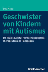 Title: Geschwister von Kindern mit Autismus: Ein Praxisbuch für Familienangehörige, Therapeuten und Pädagogen, Author: Inez Maus