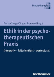 Title: Ethik in der psychotherapeutischen Praxis: Integrativ - fallorientiert - werteplural, Author: Florian Steger