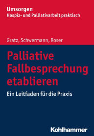 Title: Palliative Fallbesprechung etablieren: Ein Leitfaden für die Praxis, Author: Margit Gratz
