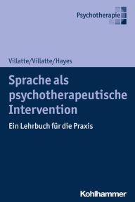 Title: Sprache als psychotherapeutische Intervention: Ein Lehrbuch für die Praxis, Author: Matthieu Villatte