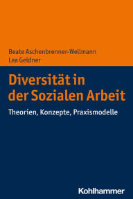 Title: Diversität in der Sozialen Arbeit: Theorien, Konzepte, Praxismodelle, Author: Beate Aschenbrenner-Wellmann