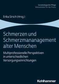 Title: Schmerzen und Schmerzmanagement alter Menschen: Multiprofessionelle Perspektiven in unterschiedlichen Versorgungseinrichtungen, Author: Erika Sirsch