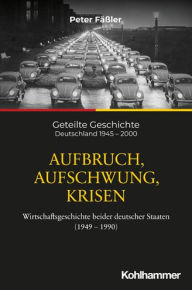Title: Aufbruch, Aufschwung, Krisen: Wirtschaftsgeschichte beider deutscher Staaten (1949-1990), Author: Peter Fassler
