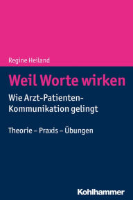 Title: Weil Worte wirken: Wie Arzt-Patienten-Kommunikation gelingt. Theorie - Praxis - Übungen, Author: Regine Heiland