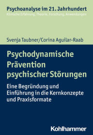 Title: Psychodynamische Prävention psychischer Störungen: Eine Begründung und Einführung in die Kernkonzepte und Praxisformate, Author: Svenja Taubner