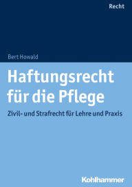 Title: Haftungsrecht für die Pflege: Zivil- und Strafrecht für Lehre und Praxis, Author: Bert Howald