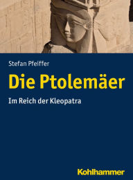 Title: Die Ptolemäer: Im Reich der Kleopatra, Author: Stefan Pfeiffer