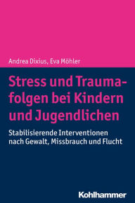 Title: Stress und Traumafolgen bei Kindern und Jugendlichen: Stabilisierende Interventionen nach Gewalt, Missbrauch und Flucht, Author: Andrea Dixius