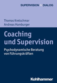 Title: Coaching und Supervision: Psychodynamische Beratung von Führungskräften, Author: Thomas Kretschmar