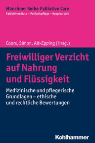 Title: Freiwilliger Verzicht auf Nahrung und Flüssigkeit: Medizinische und pflegerische Grundlagen - ethische und rechtliche Bewertungen, Author: Michael Coors