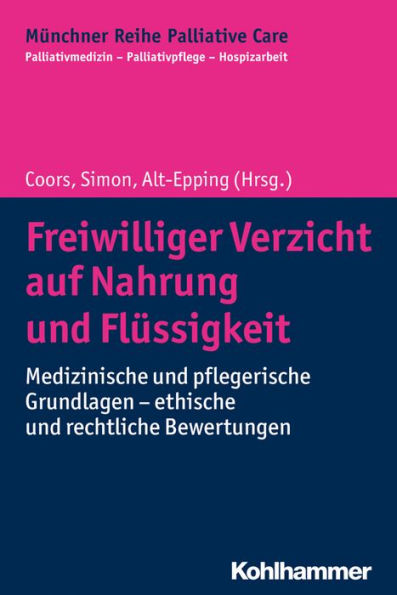 Freiwilliger Verzicht auf Nahrung und Flüssigkeit: Medizinische und pflegerische Grundlagen - ethische und rechtliche Bewertungen