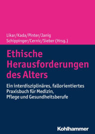 Title: Ethische Herausforderungen des Alters: Ein interdisziplinäres, fallorientiertes Praxisbuch für Medizin, Pflege und Gesundheitsberufe, Author: Rudolf Likar