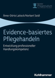 Title: Evidence-basiertes Pflegehandeln: Entwicklung professioneller Handlungskompetenz, Author: Änne-Dörte Latteck