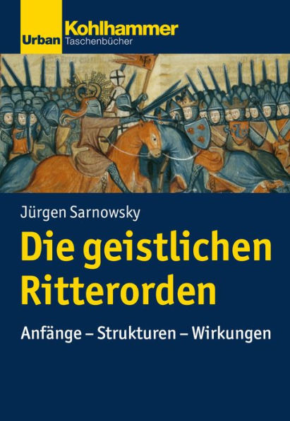 Die geistlichen Ritterorden: Anfänge - Strukturen - Wirkungen