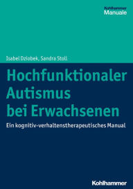 Title: Hochfunktionaler Autismus bei Erwachsenen: Ein kognitiv-verhaltenstherapeutisches Manual, Author: Isabel Dziobek