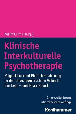 Klinische Interkulturelle Psychotherapie: Migration und Fluchterfahrung der therapeutischen Arbeit - Ein Lehr- Praxisbuch