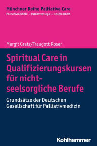Title: Spiritual Care in Qualifizierungskursen für nicht-seelsorgliche Berufe: Grundsätze der Deutschen Gesellschaft für Palliativmedizin, Author: Margit Gratz