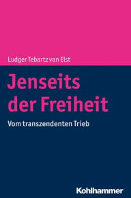 Title: Jenseits der Freiheit: Vom transzendenten Trieb, Author: Ludger Tebartz van Elst
