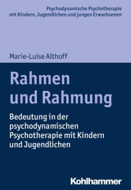 Title: Rahmen und Rahmung: Bedeutung in der psychodynamischen Psychotherapie mit Kindern und Jugendlichen, Author: Marie-Luise Althoff