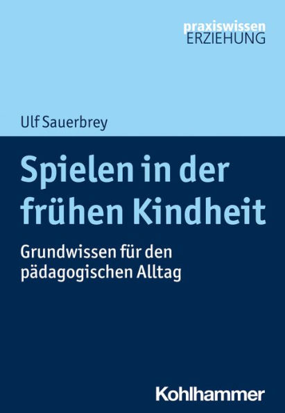 Spielen in der frühen Kindheit: Grundwissen für den pädagogischen Alltag