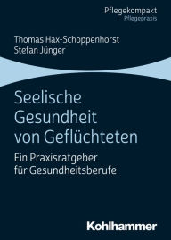 Title: Seelische Gesundheit von Geflüchteten: Ein Praxisratgeber für Gesundheitsberufe, Author: Thomas Hax-Schoppenhorst