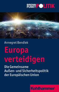 Title: Europa verteidigen: Die Gemeinsame Außen- und Sicherheitspolitik der Europäischen Union, Author: Annegret Bendiek