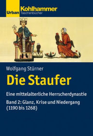 Title: Die Staufer: Eine mittelalterliche Herrscherdynastie - Bd. 2: Glanz, Krise und Niedergang (1190 bis 1268), Author: Andreas Buttner