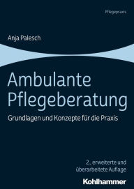 Title: Ambulante Pflegeberatung: Grundlagen und Konzepte für die Praxis, Author: Anja Palesch