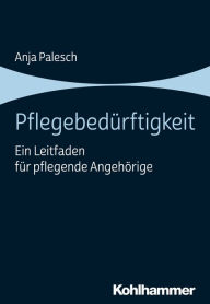 Title: Pflegebedürftigkeit: Ein Leitfaden für pflegende Angehörige, Author: Anja Palesch