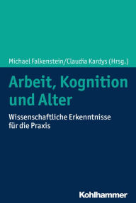 Title: Arbeit, Kognition und Alter: Wissenschaftliche Erkenntnisse für die Praxis, Author: Michael Falkenstein