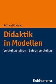 Title: Didaktik in Modellen: Verstehen lehren - Lehren verstehen, Author: Rotraud Coriand