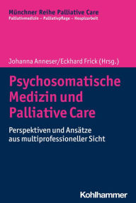 Title: Psychosomatische Medizin und Palliative Care: Perspektiven und Ansätze aus multiprofessioneller Sicht, Author: Eckhard Frick