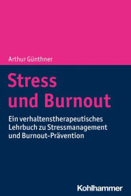 Title: Stress und Burnout: Ein verhaltenstherapeutisches Lehrbuch zu Stressmanagement und Burnout-Prävention, Author: Arthur Günthner