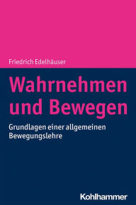 Title: Wahrnehmen und Bewegen: Grundlagen einer allgemeinen Bewegungslehre, Author: Friedrich Edelhäuser
