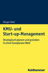 Title: KMU- und Start-up-Management: Strategisch planen und gründen in einer komplexen Welt, Author: Holger Held