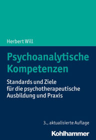 Title: Psychoanalytische Kompetenzen: Standards und Ziele für die psychotherapeutische Ausbildung und Praxis, Author: Herbert Will