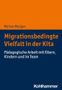 Migrationsbedingte Vielfalt in der Kita: Padagogische Arbeit mit Eltern, Kindern und im Team