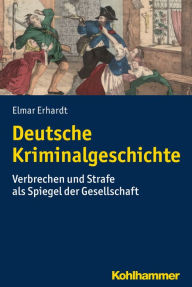 Title: Deutsche Kriminalgeschichte: Verbrechen und Strafe als Spiegel der Gesellschaft, Author: Elmar Erhardt