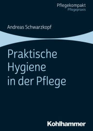 Title: Praktische Hygiene in der Pflege, Author: Andreas Schwarzkopf