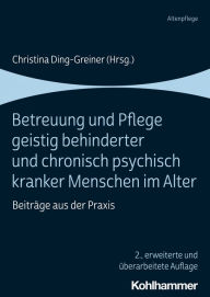 Title: Betreuung und Pflege geistig behinderter und chronisch psychisch kranker Menschen im Alter: Beiträge aus der Praxis, Author: Christina Ding-Greiner