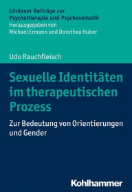 Title: Sexuelle Identitäten im therapeutischen Prozess: Zur Bedeutung von Orientierungen und Gender, Author: Udo Rauchfleisch