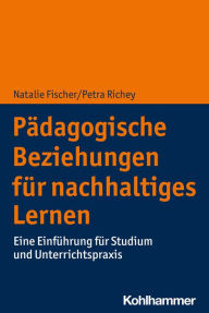 Title: Pädagogische Beziehungen für nachhaltiges Lernen: Eine Einführung für Studium und Unterrichtspraxis, Author: Natalie Fischer